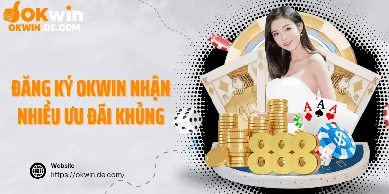 Đăng ký Okwin nhận nhiều ưu đãi khủng