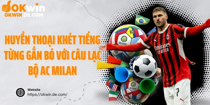 Huyền thoại khét tiếng từng gắn bó với câu lạc bộ AC Milan