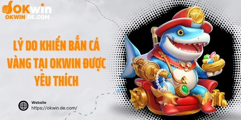 Lý do khiến bắn cá vàng tại Okwin được yêu thích