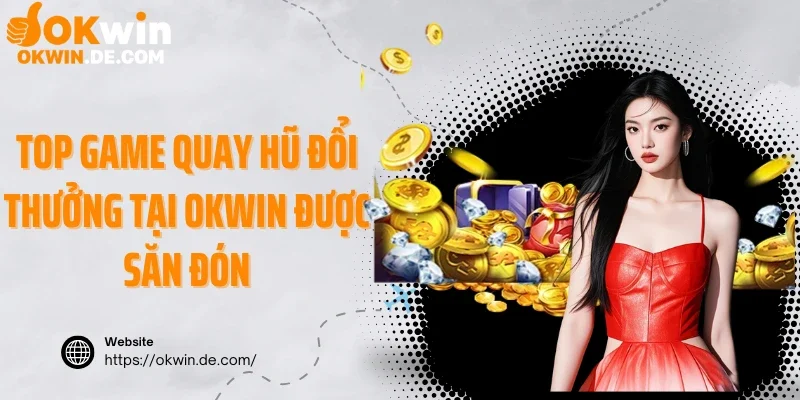 Top game quay hũ đổi thưởng tại Okwin được săn đón